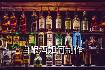 自釀酒如何制作