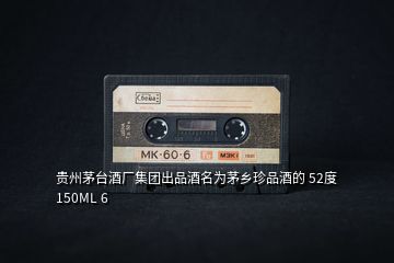 貴州茅臺酒廠集團出品酒名為茅鄉珍品酒的 52度 150ML 6