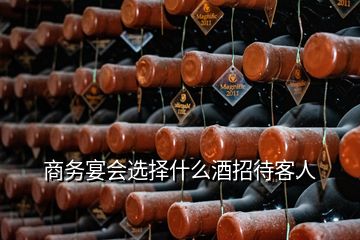 商務宴會選擇什么酒招待客人