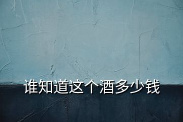 誰(shuí)知道這個(gè)酒多少錢(qián)