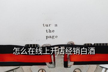 怎么在線上開店經銷白酒