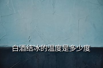 白酒結冰的溫度是多少度