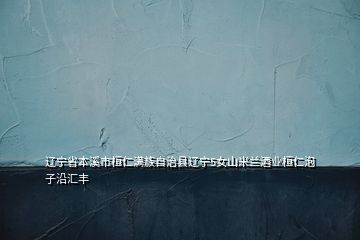 遼寧省本溪市桓仁滿族自治縣遼寧5女山米蘭酒業桓仁泡子沿匯豐