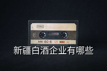 新疆白酒企業有哪些