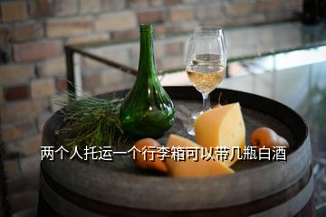 兩個人托運一個行李箱可以帶幾瓶白酒