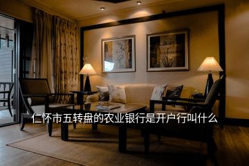 仁懷市五轉盤的農業銀行是開戶行叫什么