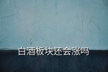 白酒板塊還會(huì)漲嗎