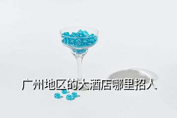 廣州地區的大酒店哪里招人