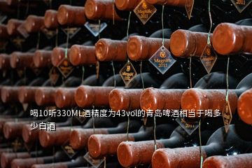 喝10聽330ML酒精度為43vol的青島啤酒相當于喝多少白酒