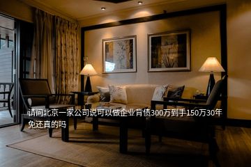 請問北京一家公司說可以做企業背債300萬到手150萬30年免還真的嗎