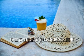 喝白酒過后出現嘔吐現象是怎么回事