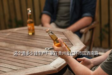 這個酒多少錢生產廠家在貴州省仁懷市國酒南路