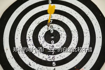 鄭州的哪個(gè)酒廠生產(chǎn)的白酒比較不錯(cuò)