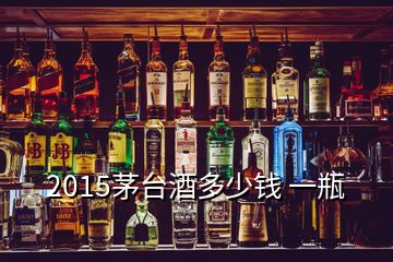 2015茅臺(tái)酒多少錢 一瓶