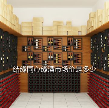 結(jié)緣同心緣酒市場(chǎng)價(jià)是多少