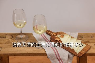 請(qǐng)教天津的金漁陽(yáng)酒的價(jià)格是多少
