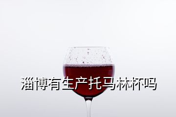 淄博有生產托馬林杯嗎