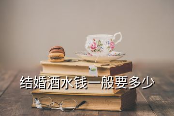 結婚酒水錢一般要多少