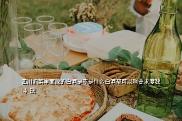 四川泡菜里面放的白酒是不是什么白酒都可以啊要求度數嗎  搜