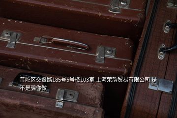 普陀區交暨路185號5號樓103室 上海榮韻貿易有限公司 是不是騙你做