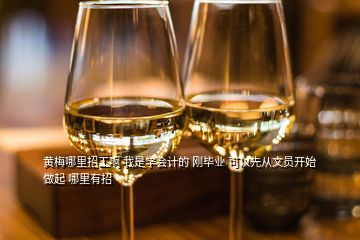 黃梅哪里招工啊 我是學會計的 剛畢業 可以先從文員開始做起 哪里有招