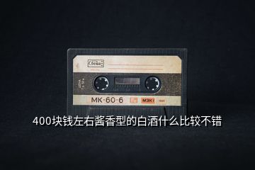 400塊錢左右醬香型的白酒什么比較不錯