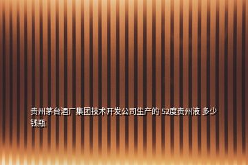 貴州茅臺酒廠集團(tuán)技術(shù)開發(fā)公司生產(chǎn)的 52度貴州液 多少錢瓶
