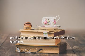 云南省大理州祥云縣祥城鎮一中校長叫老師搜學生的書包和身你有何