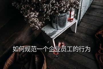 如何規范一個企業員工的行為