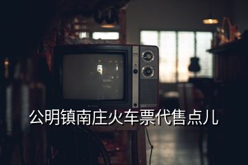 公明鎮南莊火車票代售點兒