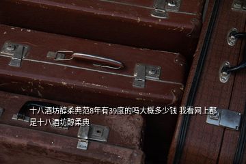 十八酒坊醇柔典范8年有39度的嗎大概多少錢 我看網上都是十八酒坊醇柔典