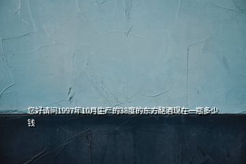 您好請問1997年10月生產的38度的東方酩酒現在一瓶多少錢