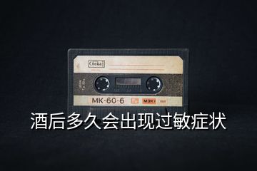酒后多久會出現過敏癥狀