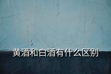 黃酒和白酒有什么區別