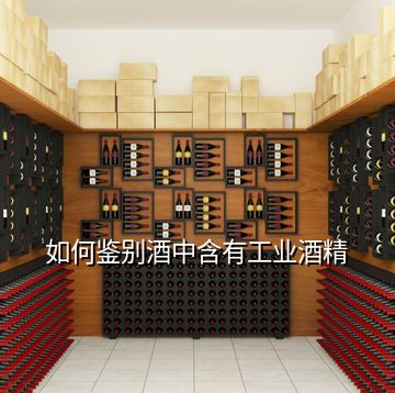 如何鑒別酒中含有工業酒精