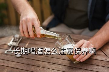 長期喝酒怎么注意保養啊