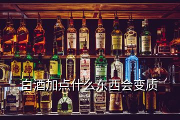 白酒加點什么東西會變質
