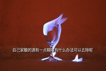 自己家釀的酒有一點糊味有什么辦法可以去除呢