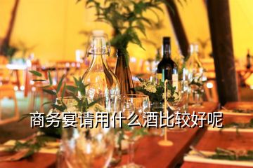 商務(wù)宴請(qǐng)用什么酒比較好呢