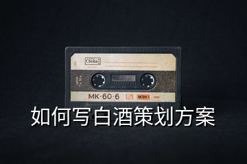 如何寫(xiě)白酒策劃方案