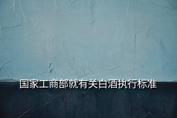 國家工商部就有關白酒執行標準