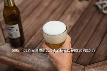 500ml 52的白酒質量怎么求酒精密度是0810的3次方