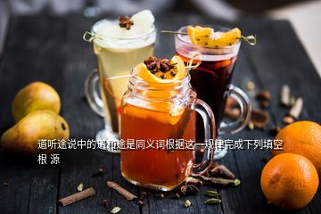 道聽途說中的道和途是同義詞根據這一規律完成下列填空 根 源