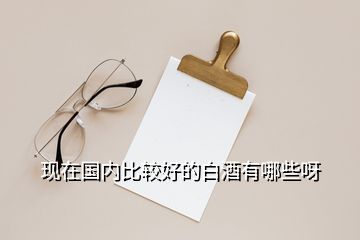 現在國內比較好的白酒有哪些呀