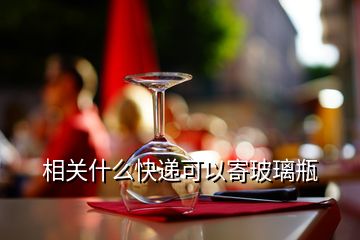 相關什么快遞可以寄玻璃瓶