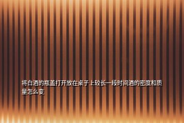 將白酒的瓶蓋打開放在桌子上較長一段時間酒的密度和質量怎么變