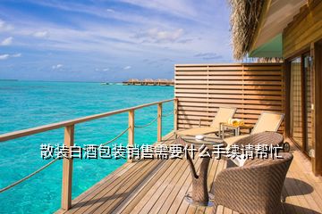 散裝白酒包裝銷售需要什么手續請幫忙