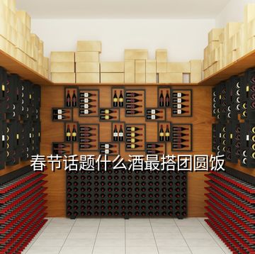 春節話題什么酒最搭團圓飯