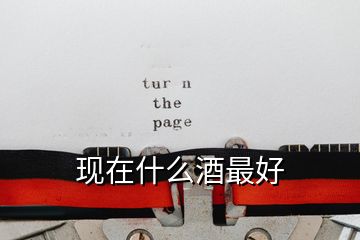 現在什么酒最好