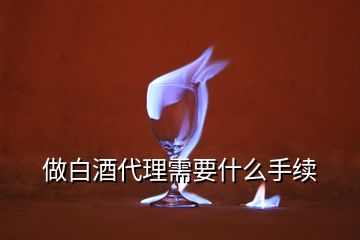 做白酒代理需要什么手續